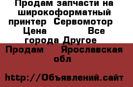 Продам запчасти на широкоформатный принтер. Сервомотор › Цена ­ 29 000 - Все города Другое » Продам   . Ярославская обл.